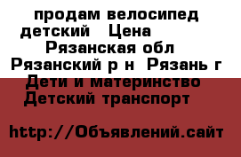 продам велосипед детский › Цена ­ 1 600 - Рязанская обл., Рязанский р-н, Рязань г. Дети и материнство » Детский транспорт   